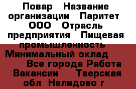 Повар › Название организации ­ Паритет, ООО › Отрасль предприятия ­ Пищевая промышленность › Минимальный оклад ­ 25 000 - Все города Работа » Вакансии   . Тверская обл.,Нелидово г.